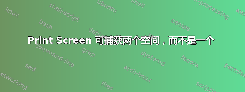 Print Screen 可捕获两个空间，而不是一个