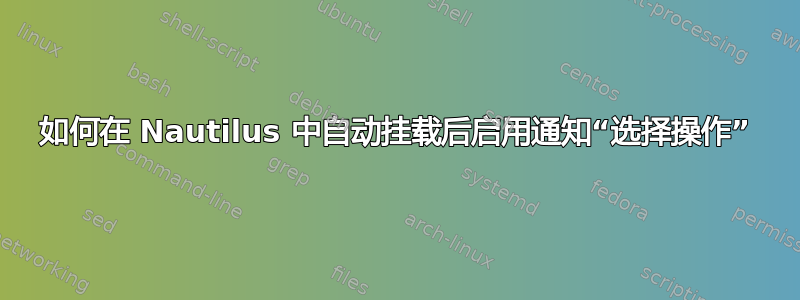 如何在 Nautilus 中自动挂载后启用通知“选择操作”