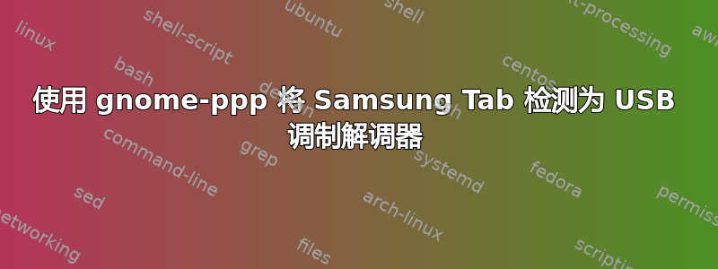 使用 gnome-ppp 将 Samsung Tab 检测为 USB 调制解调器