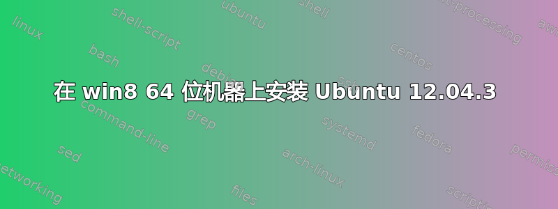 在 win8 64 位机器上安装 Ubuntu 12.04.3