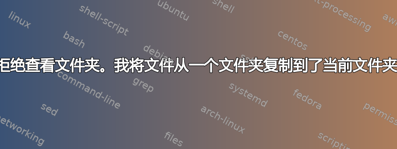 拒绝查看文件夹。我将文件从一个文件夹复制到了当前文件夹