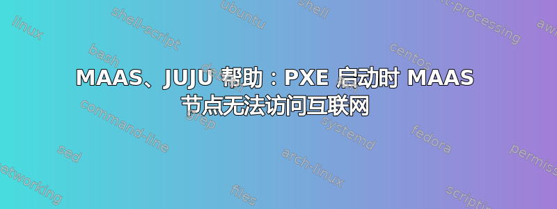 MAAS、JUJU 帮助：PXE 启动时 MAAS 节点无法访问互联网