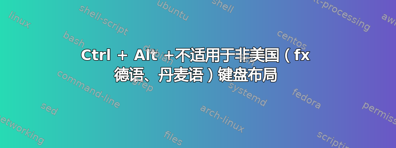 Ctrl + Alt +不适用于非美国（fx 德语、丹麦语）键盘布局