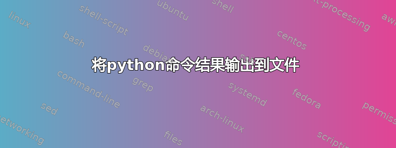 将python命令结果输出到文件