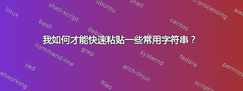 我如何才能快速粘贴一些常用字符串？