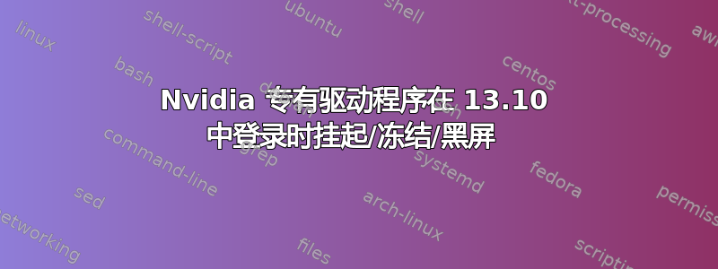 Nvidia 专有驱动程序在 13.10 中登录时挂起/冻结/黑屏 