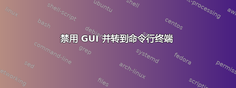 禁用 GUI 并转到命令行终端