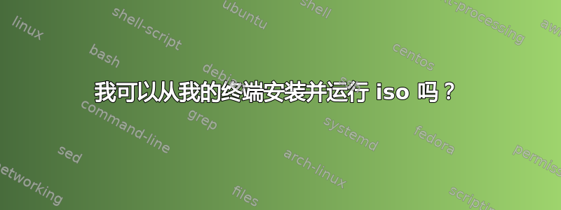 我可以从我的终端安装并运行 iso 吗？