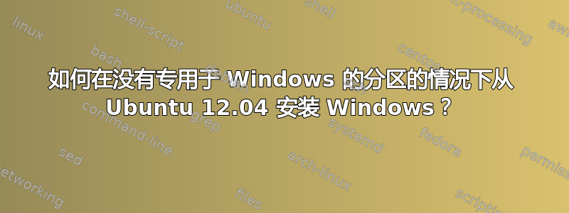 如何在没有专用于 Windows 的分区的情况下从 Ubuntu 12.04 安装 Windows？