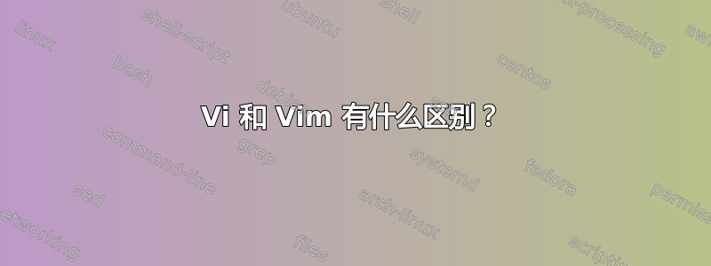 Vi 和 Vim 有什么区别？