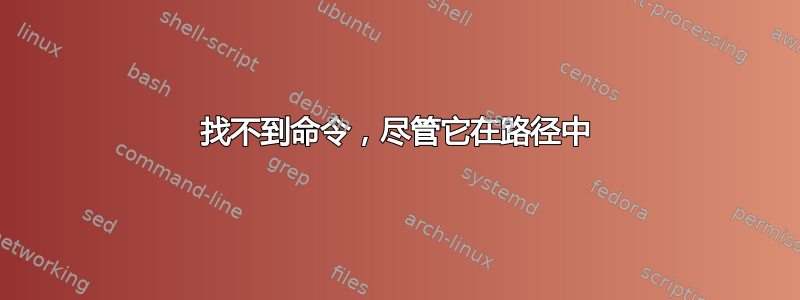 找不到命令，尽管它在路径中