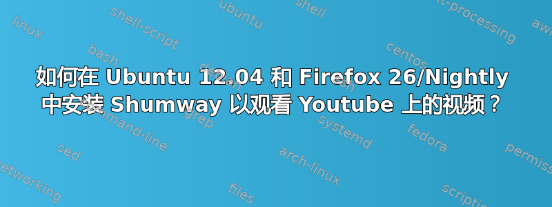 如何在 Ubuntu 12.04 和 Firefox 26/Nightly 中安装 Shumway 以观看 Youtube 上的视频？