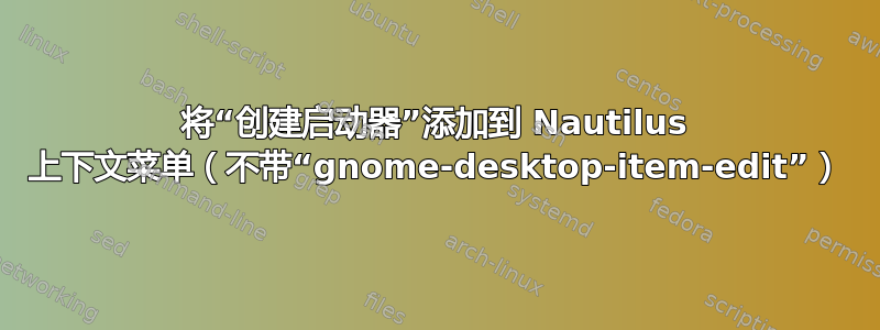 将“创建启动器”添加到 Nautilus 上下文菜单（不带“gnome-desktop-item-edit”）