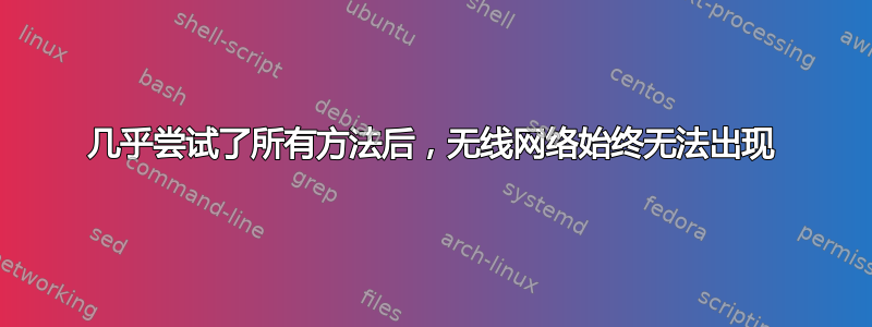 几乎尝试了所有方法后，无线网络始终无法出现