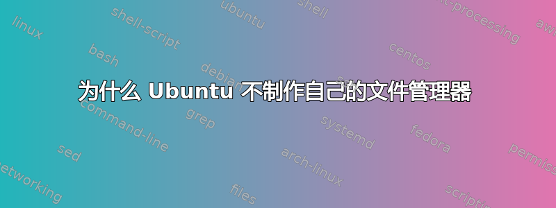 为什么 Ubuntu 不制作自己的文件管理器