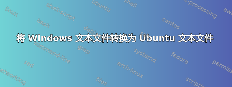 将 Windows 文本文件转换为 Ubuntu 文本文件