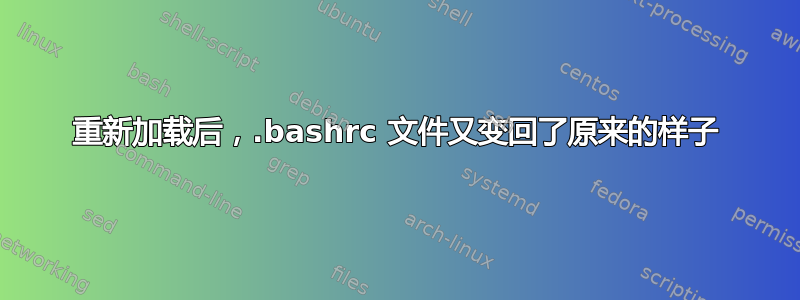 重新加载后，.bashrc 文件又变回了原来的样子