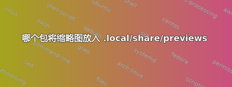 哪个包将缩略图放入 .local/share/previews