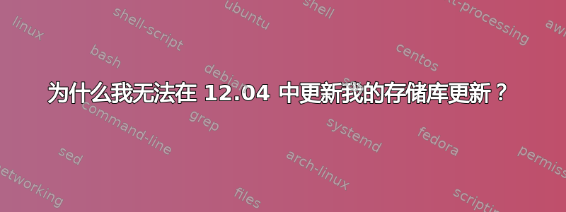 为什么我无法在 12.04 中更新我的存储库更新？