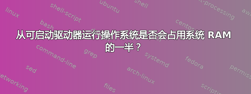 从可启动驱动器运行操作系统是否会占用系统 RAM 的一半？