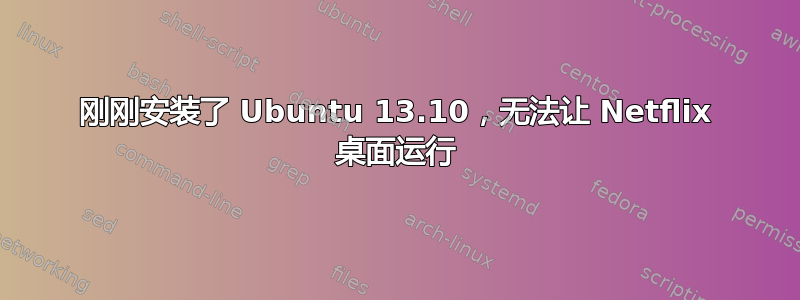 刚刚安装了 Ubuntu 13.10，无法让 Netflix 桌面运行