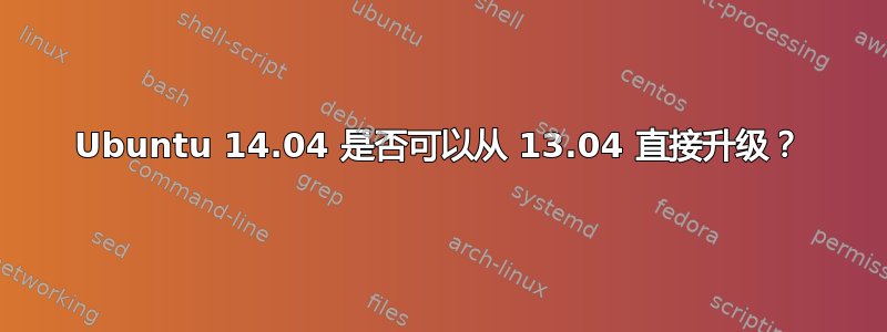 Ubuntu 14.04 是否可以从 13.04 直接升级？