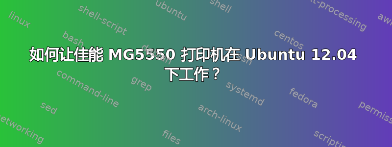 如何让佳能 MG5550 打印机在 Ubuntu 12.04 下工作？