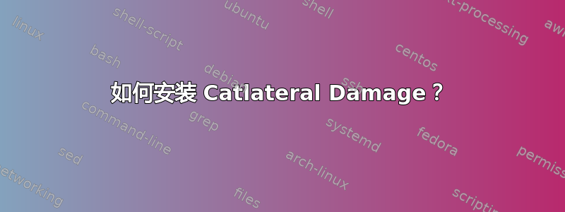 如何安装 Catlateral Damage？