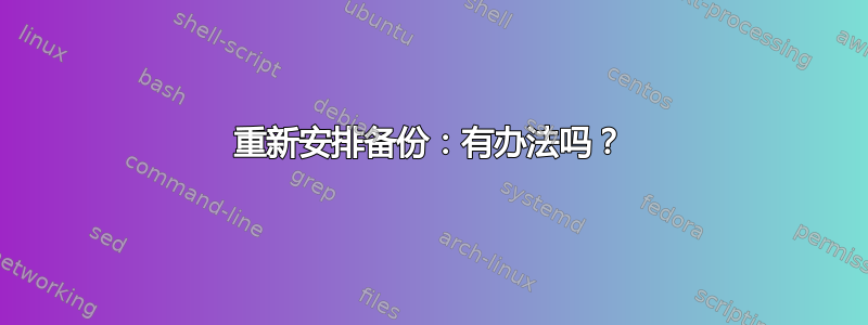 重新安排备份：有办法吗？