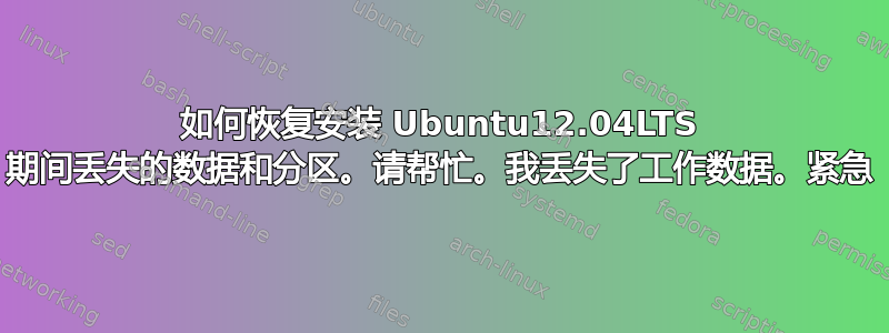 如何恢复安装 Ubuntu12.04LTS 期间丢失的数据和分区。请帮忙。我丢失了工作数据。紧急