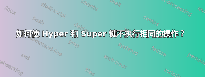 如何使 Hyper 和 Super 键不执行相同的操作？