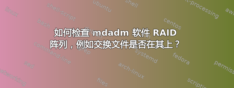 如何检查 mdadm 软件 RAID 阵列，例如交换文件是否在其上？