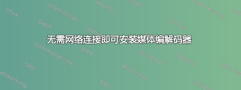 无需网络连接即可安装媒体编解码器