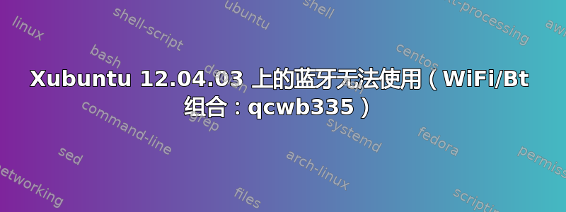 Xubuntu 12.04.03 上的蓝牙无法使用（WiFi/Bt 组合：qcwb335）