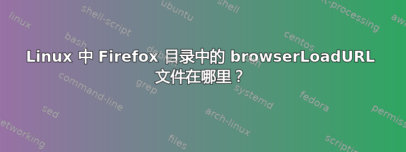 Linux 中 Firefox 目录中的 browserLoadURL 文件在哪里？