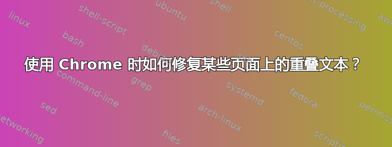 使用 Chrome 时如何修复某些页面上的重叠文本？