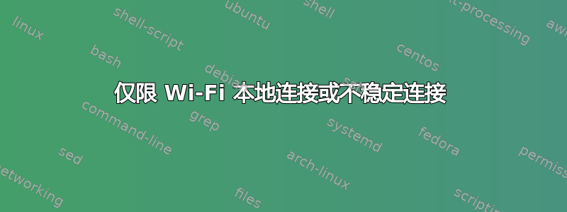 仅限 Wi-Fi 本地连接或不稳定连接