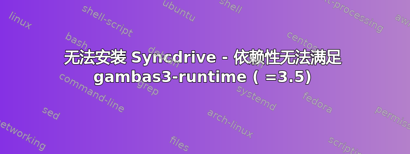 无法安装 Syncdrive - 依赖性无法满足 gambas3-runtime ( =3.5)