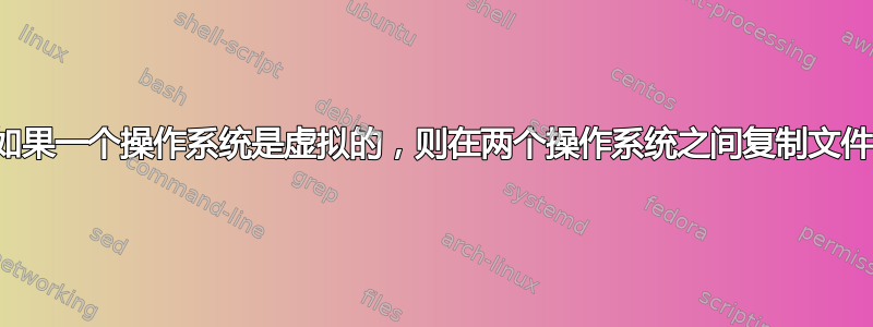 如果一个操作系统是虚拟的，则在两个操作系统之间复制文件