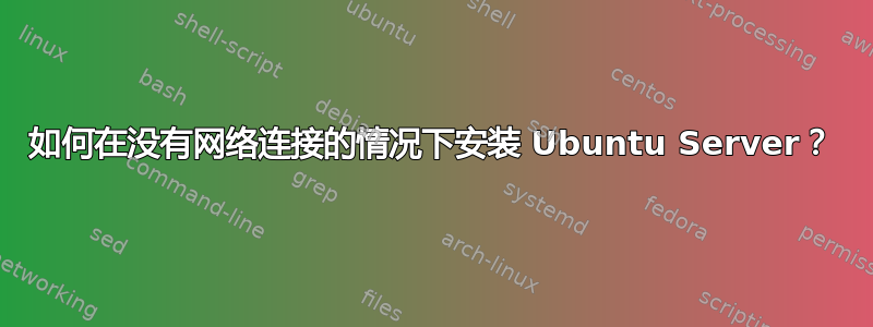 如何在没有网络连接的情况下安装 Ubuntu Server？