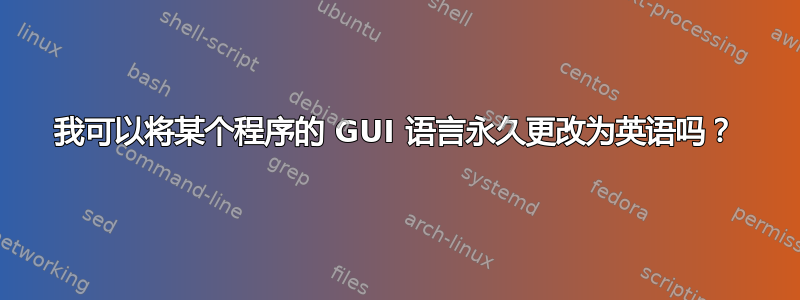 我可以将某个程序的 GUI 语言永久更改为英语吗？