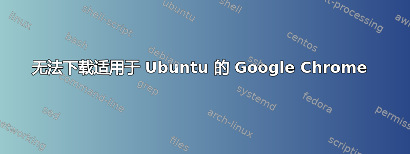 无法下载适用于 Ubuntu 的 Google Chrome 