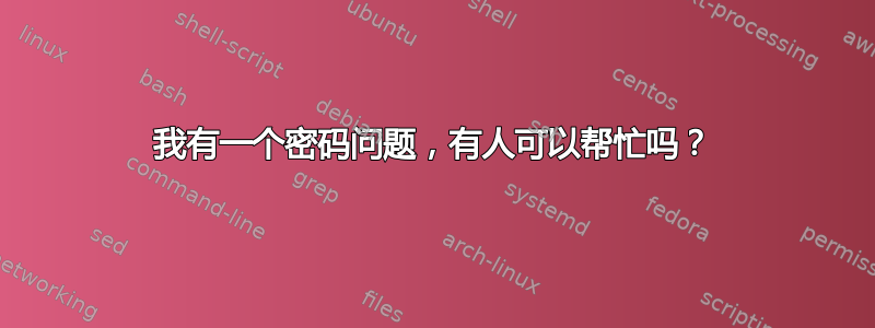 我有一个密码问题，有人可以帮忙吗？