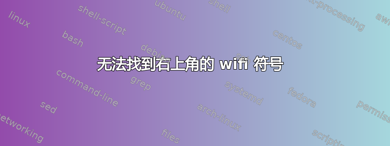 无法找到右上角的 wifi 符号 