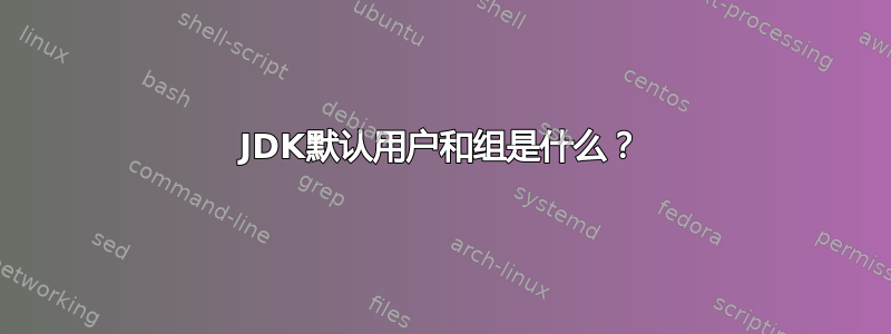 JDK默认用户和组是什么？