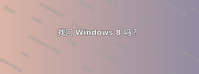 找回 Windows 8 吗？