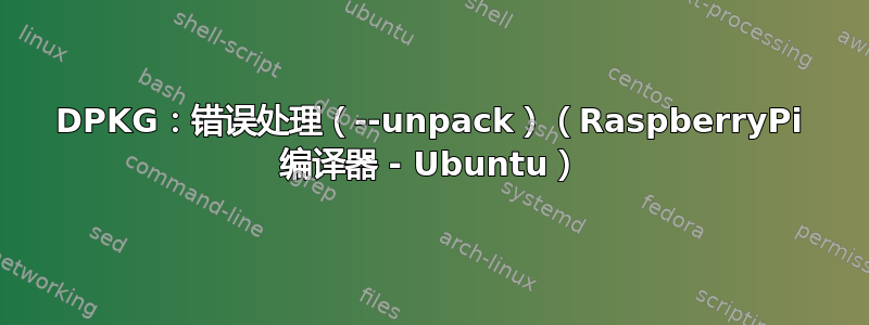 DPKG：错误处理（--unpack）（RaspberryPi 编译器 - Ubuntu）