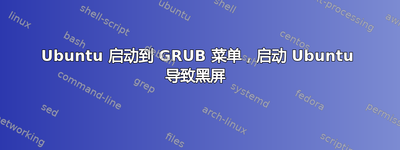 Ubuntu 启动到 GRUB 菜单，启动 Ubuntu 导致黑屏 