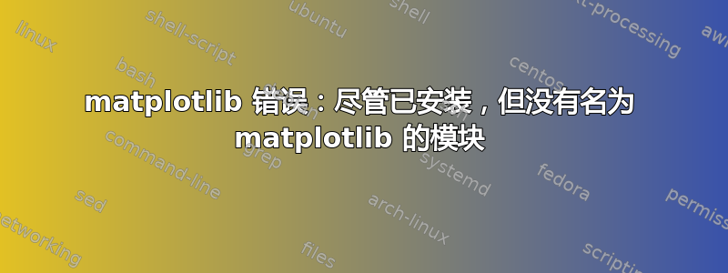 matplotlib 错误：尽管已安装，但没有名为 matplotlib 的模块