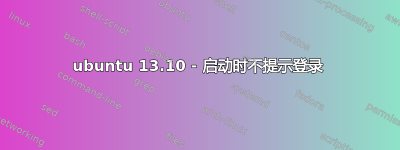 ubuntu 13.10 - 启动时不提示登录